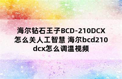 海尔钻石王子BCD-210DCX怎么关人工智慧 海尔bcd210dcx怎么调温视频